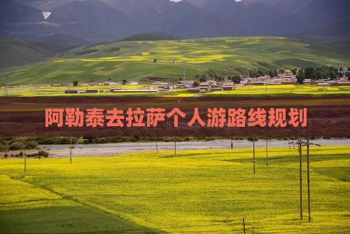阿勒泰去拉萨个人游路线规划