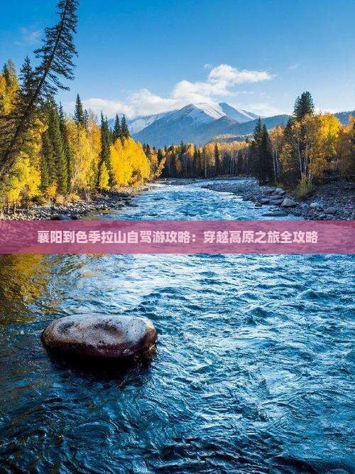 襄阳到色季拉山自驾游攻略：穿越高原之旅全攻略