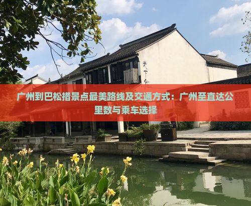 广州到巴松措景点最美路线及交通方式：广州至直达公里数与乘车选择