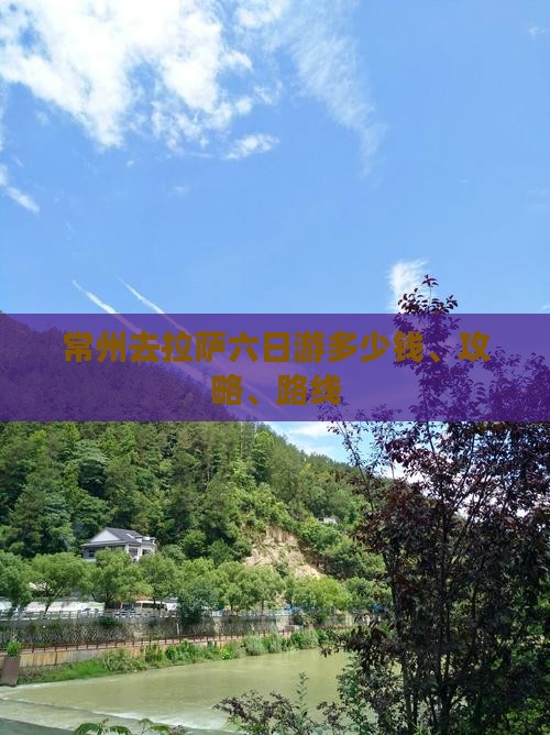 常州去拉萨六日游多少钱、攻略、路线