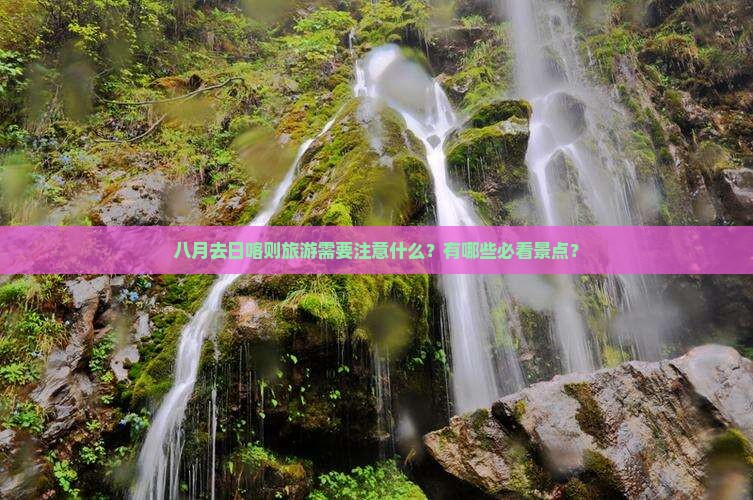 八月去日喀则旅游需要注意什么？有哪些必看景点？