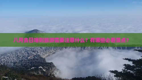 八月去日喀则旅游需要注意什么？有哪些必看景点？