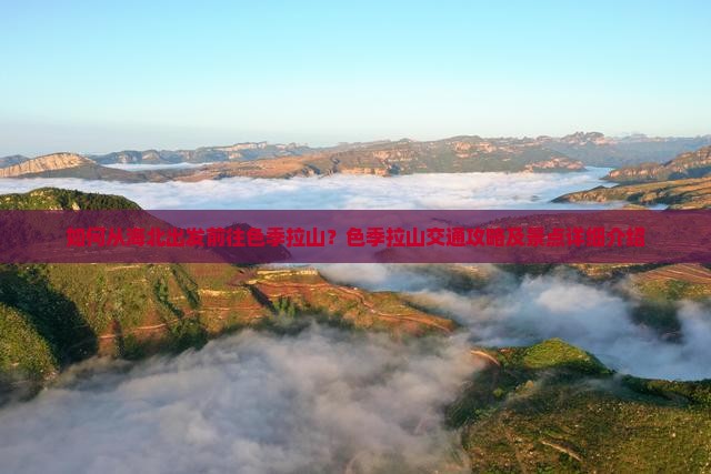 如何从海北出发前往色季拉山？色季拉山交通攻略及景点详细介绍