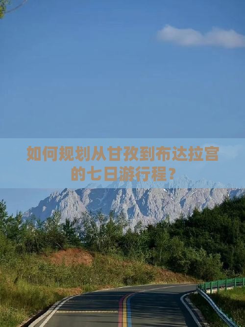 如何规划从甘孜到布达拉宫的七日游行程？