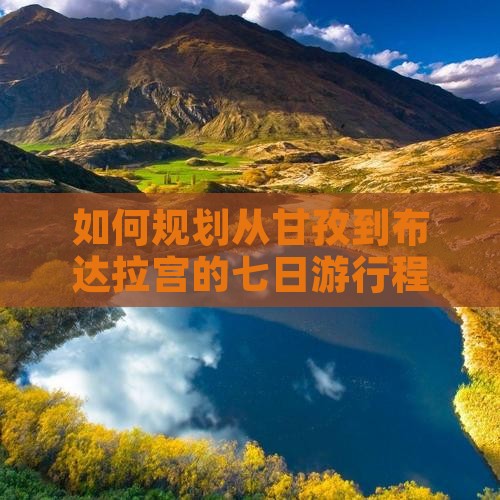 如何规划从甘孜到布达拉宫的七日游行程？