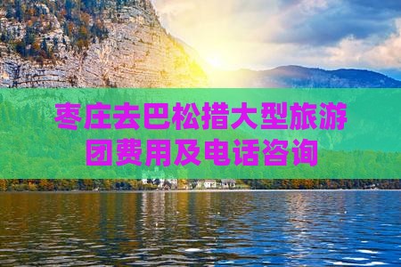 枣庄去巴松措大型旅游团费用及电话咨询