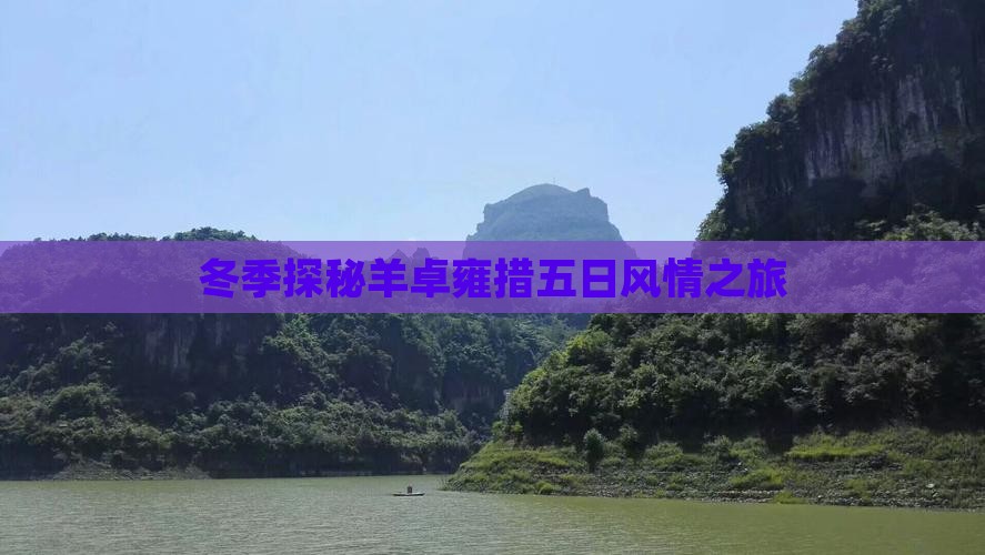 冬季探秘羊卓雍措五日风情之旅