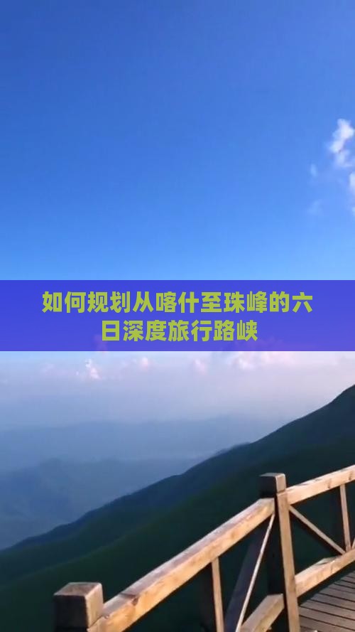 如何规划从喀什至珠峰的六日深度旅行路峡