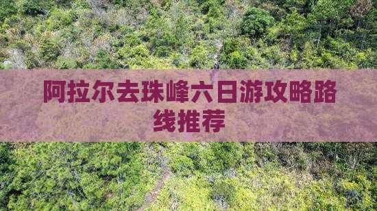 阿拉尔去珠峰六日游攻略路线推荐