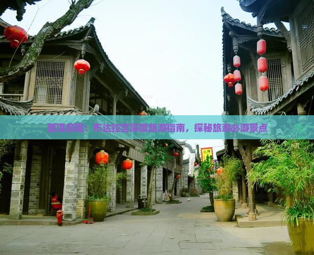 普洱启程：布达拉宫深度旅游指南，探秘旅游必游景点