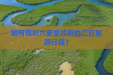 如何规划六安至拉萨的二日旅游行程？