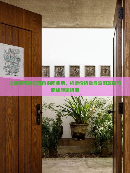 上海到布达拉宫自由团费用、机票价格及自驾游攻略与路线距离指南