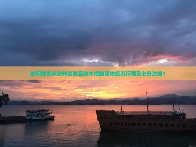 如何规划从钦州出发至纳木措的团体旅游行程及必备攻略？