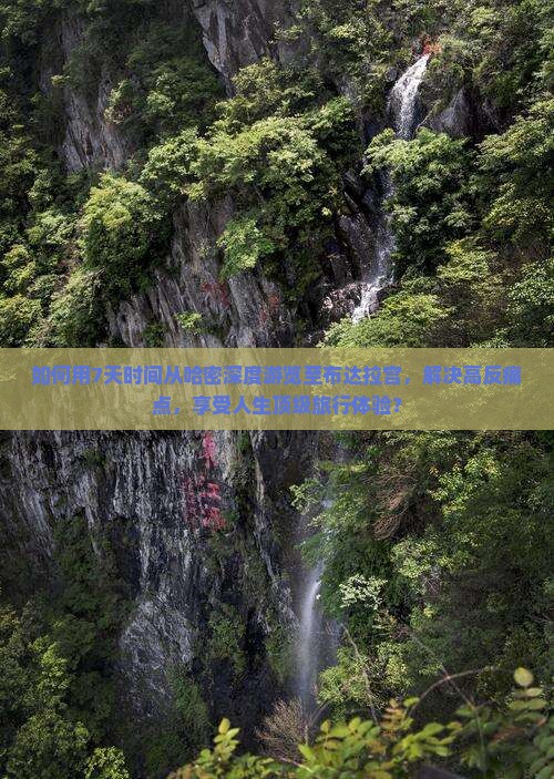 如何用7天时间从哈密深度游览至布达拉宫，解决高反痛点，享受人生顶级旅行体验？