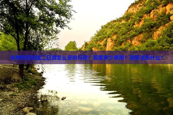永州到巴松措二日游怎么安排行程？需要多少费用？需要注意什么？