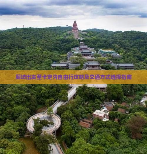 廊坊出发至卡定沟自由行攻略及交通方式选择指南