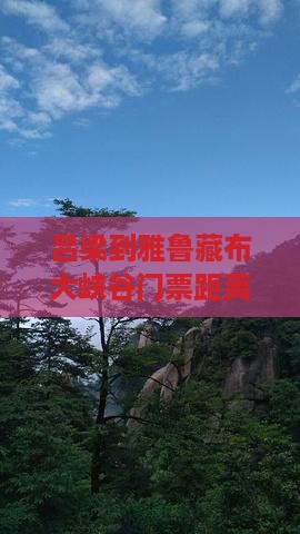 吕梁到雅鲁藏布大峡谷门票距离及票信息