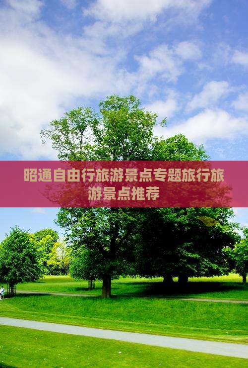 昭通自由行旅游景点专题旅行旅游景点推荐
