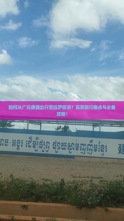 如何从广元便捷出行至拉萨旅游？高原旅行痛点与必备攻略！