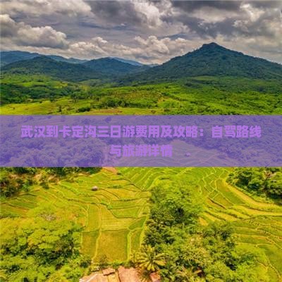 武汉到卡定沟三日游费用及攻略：自驾路线与旅游详情