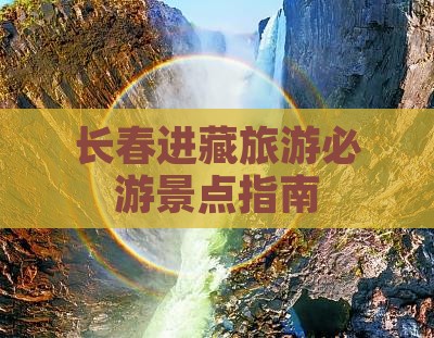 长春进藏旅游必游景点指南