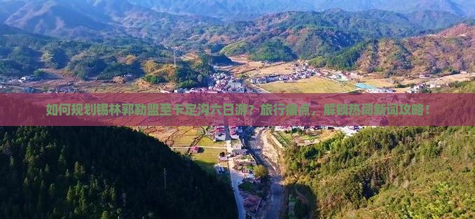 如何规划锡林郭勒盟至卡定沟六日游？旅行痛点，解锁热词新词攻略！