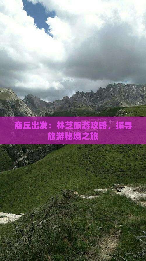 商丘出发：林芝旅游攻略，探寻旅游秘境之旅