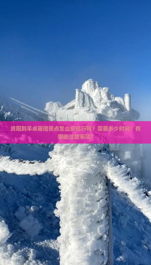资阳到羊卓雍措景点怎么安排行程？需要多少时间？有哪些注意事项？