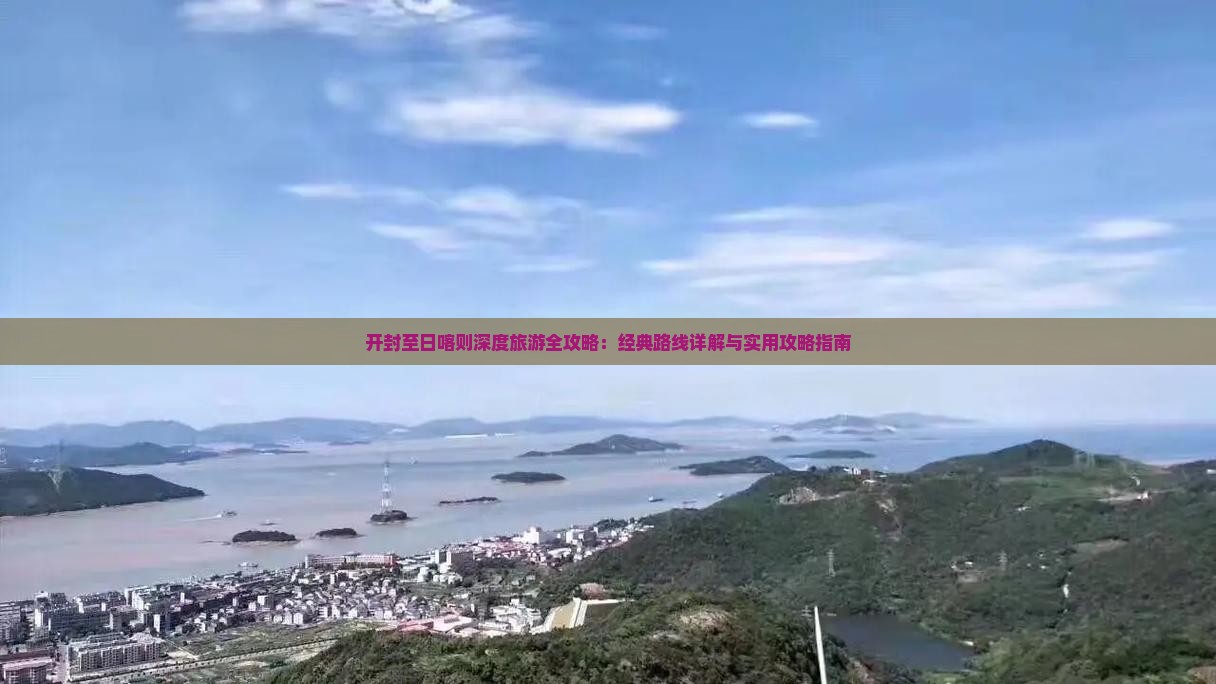 开封至日喀则深度旅游全攻略：经典路线详解与实用攻略指南