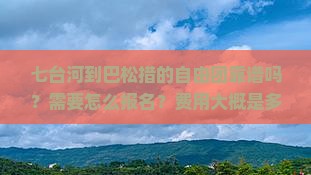 七台河到巴松措的自由团靠谱吗？需要怎么报名？费用大概是多少？