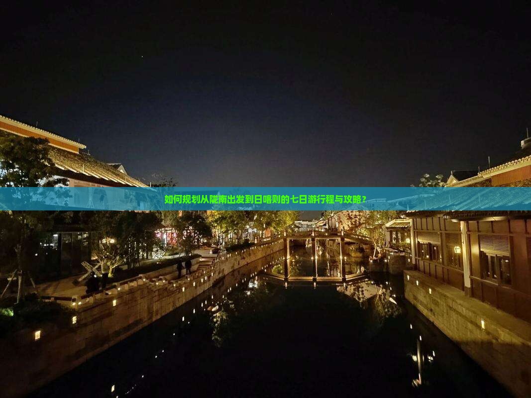 如何规划从陇南出发到日喀则的七日游行程与攻略？
