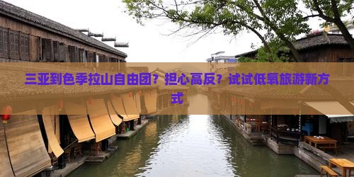 三亚到色季拉山自由团？担心高反？试试低氧旅游新方式