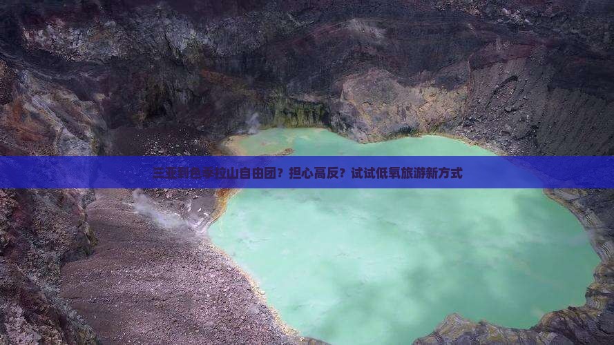 三亚到色季拉山自由团？担心高反？试试低氧旅游新方式