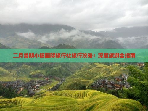 二月鲁朗小镇国际旅行社旅行攻略：深度旅游全指南