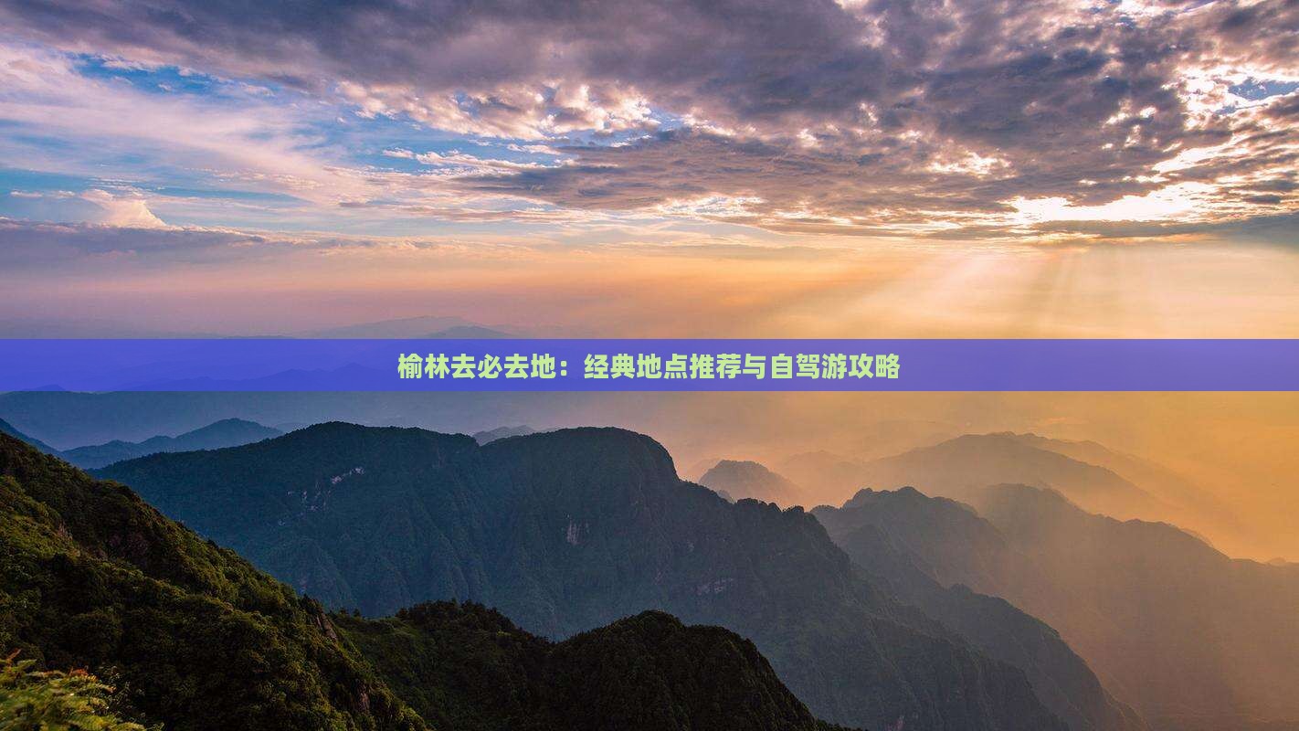榆林去必去地：经典地点推荐与自驾游攻略