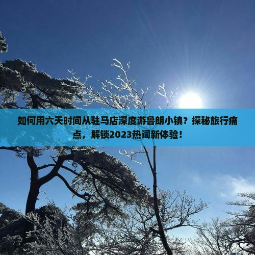 如何用六天时间从驻马店深度游鲁朗小镇？探秘旅行痛点，解锁2023热词新体验！