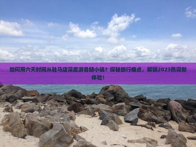如何用六天时间从驻马店深度游鲁朗小镇？探秘旅行痛点，解锁2023热词新体验！