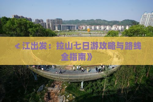 ≮江出发：拉山七日游攻略与路线全指南》