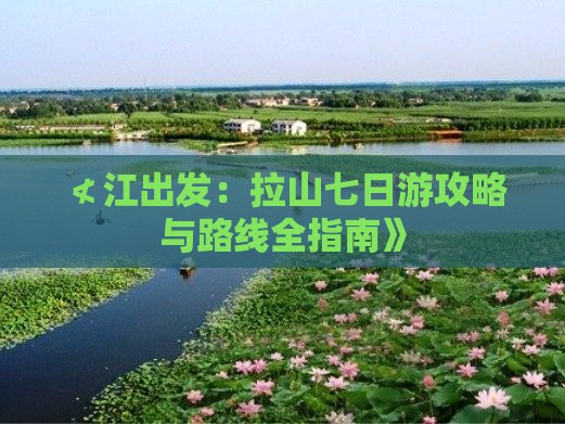 ≮江出发：拉山七日游攻略与路线全指南》