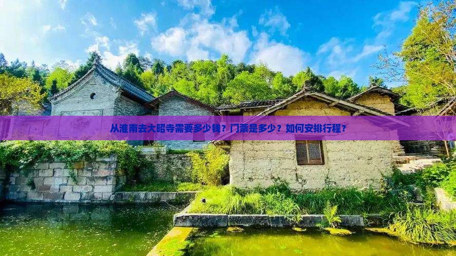 从淮南去大昭寺需要多少钱？门票是多少？如何安排行程？