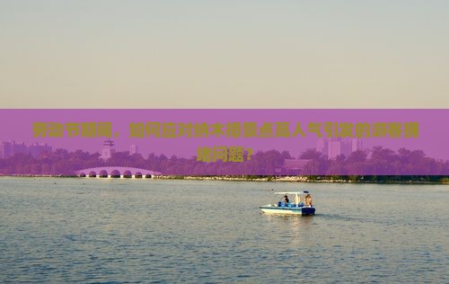 劳动节期间，如何应对纳木措景点高人气引发的游客拥堵问题？