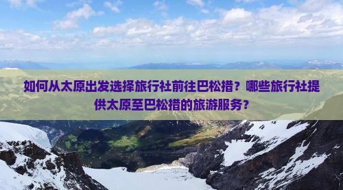 如何从太原出发选择旅行社前往巴松措？哪些旅行社提供太原至巴松措的旅游服务？