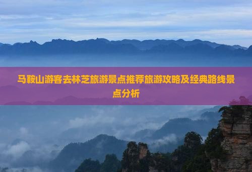 马鞍山游客去林芝旅游景点推荐旅游攻略及经典路线景点分析