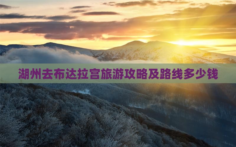 湖州去布达拉宫旅游攻略及路线多少钱