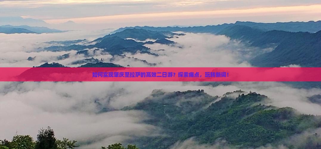 如何实现肇庆至拉萨的高效二日游？探索痛点，玩转新词！
