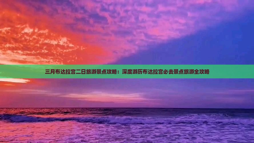 三月布达拉宫二日旅游景点攻略：深度游历布达拉宫必去景点旅游全攻略