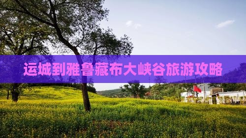 运城到雅鲁藏布大峡谷旅游攻略