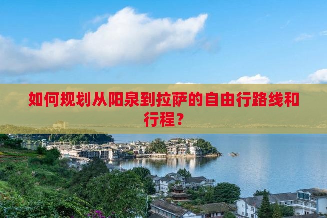 如何规划从阳泉到拉萨的自由行路线和行程？