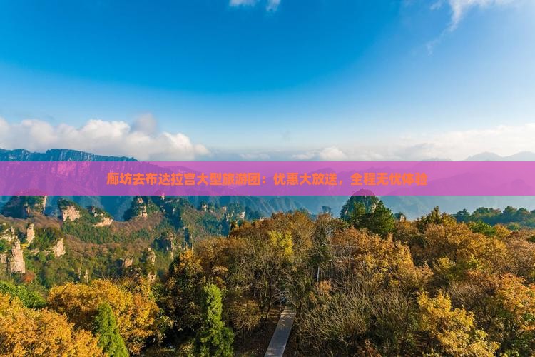 廊坊去布达拉宫大型旅游团：优惠大放送，全程无忧体验