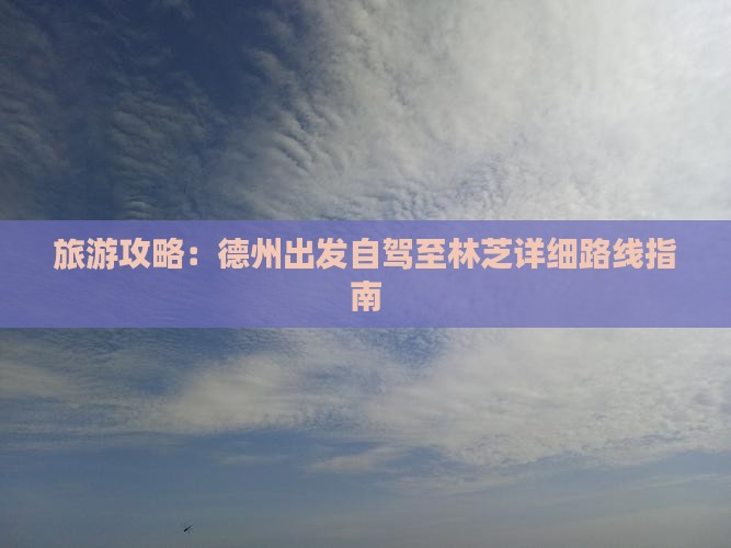 旅游攻略：德州出发自驾至林芝详细路线指南
